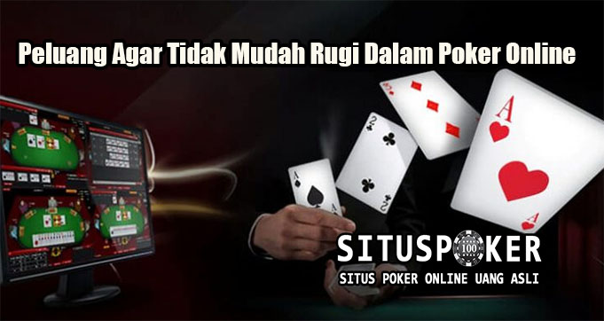 Peluang Agar Tidak Mudah Rugi Dalam Poker Online
